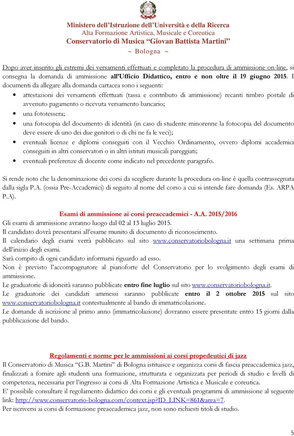 bancario; una fototessera; una fotocopia del documento di identità (in caso di studente minorenne la fotocopia del documento deve essere di uno dei due genitori o di chi ne fa le veci); eventuali