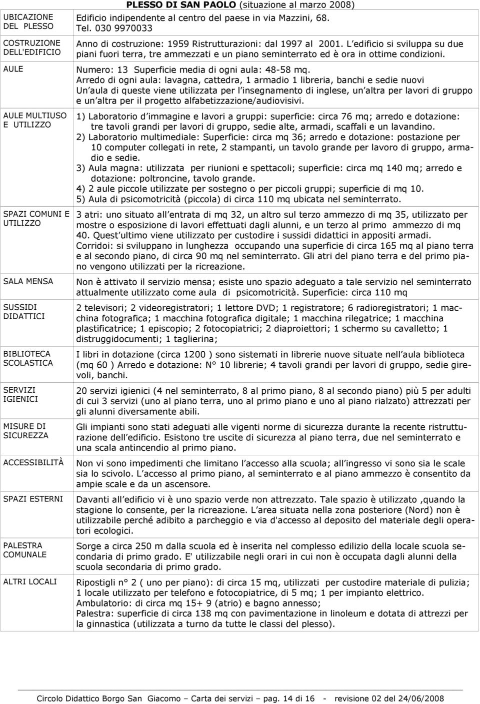 030 9970033 Anno di costruzione: 1959 Ristrutturazioni: dal 1997 al 2001. L edificio si sviluppa su due piani fuori terra, tre ammezzati e un piano seminterrato ed è ora in ottime condizioni.