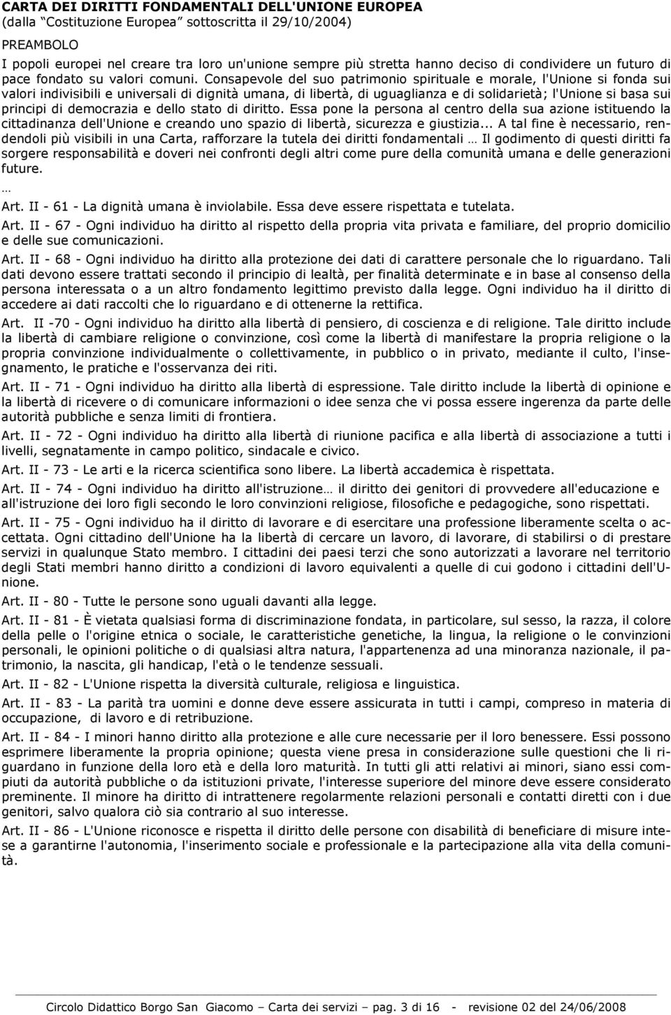 Consapevole del suo patrimonio spirituale e morale, l'unione si fonda sui valori indivisibili e universali di dignità umana, di libertà, di uguaglianza e di solidarietà; l'unione si basa sui principi