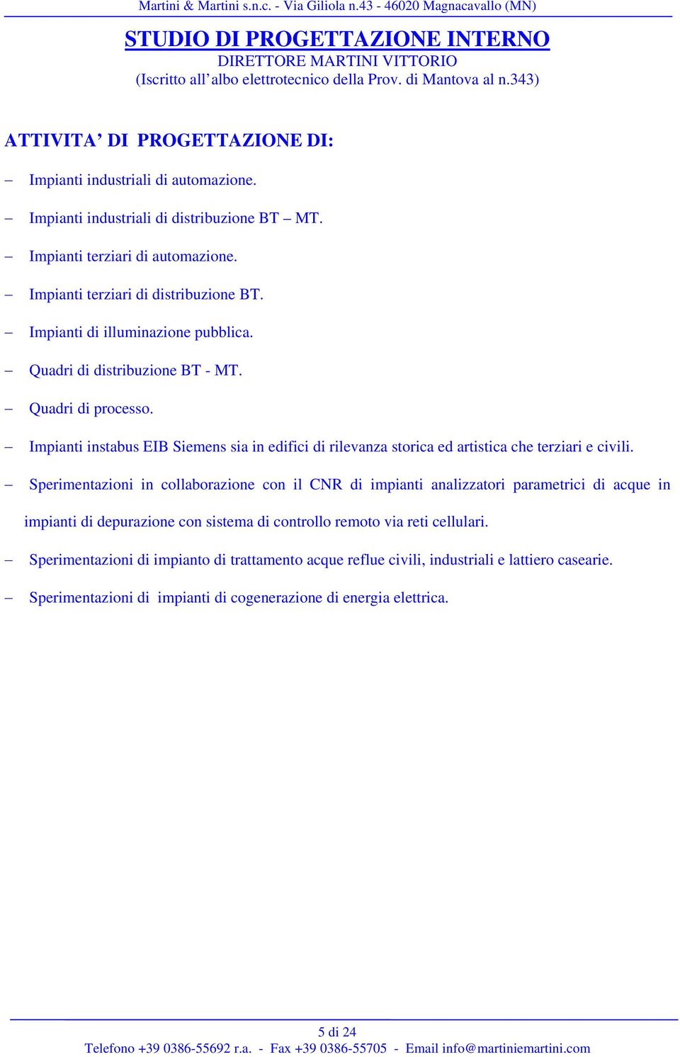 Quadri di processo. Impianti instabus EIB Siemens sia in edifici di rilevanza storica ed artistica che terziari e civili.