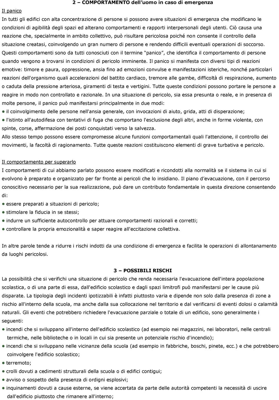 Ciò causa una reazione che, specialmente in ambito collettivo, può risultare pericolosa poiché non consente il controllo della situazione creatasi, coinvolgendo un gran numero di persone e rendendo