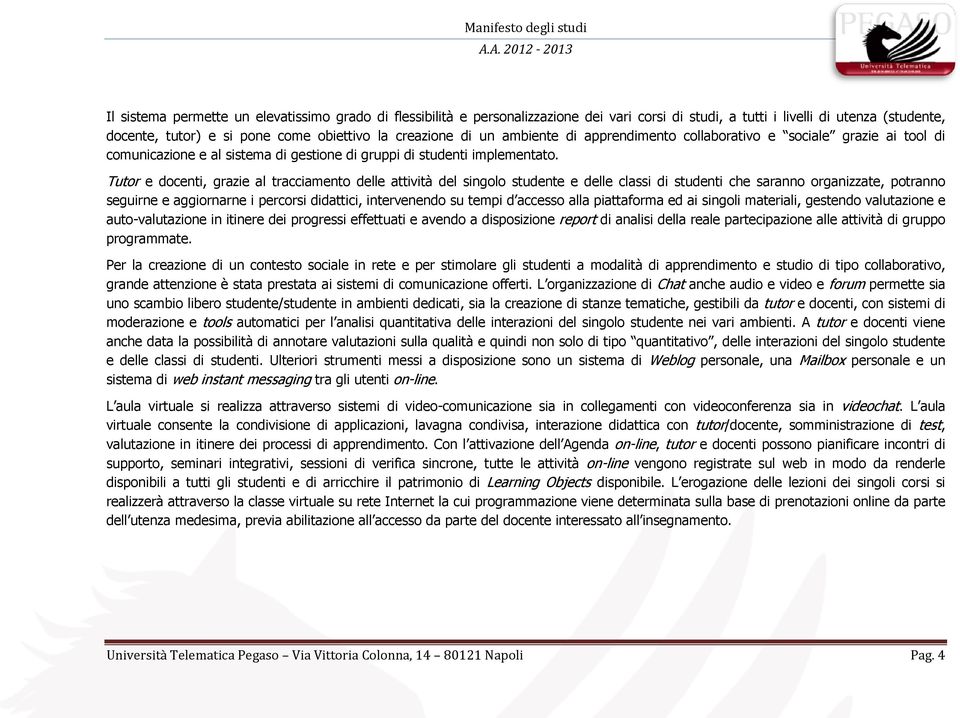 Tutor e docenti, grazie al tracciamento delle attività del singolo studente e delle classi di studenti che saranno organizzate, potranno seguirne e aggiornarne i percorsi didattici, intervenendo su