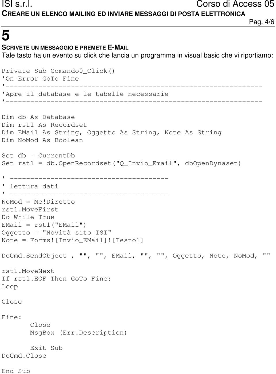 As Recordset Dim EMail As String, Oggetto As String, Note As String Dim NoMod As Boolean Set db = CurrentDb Set rst1 = db.