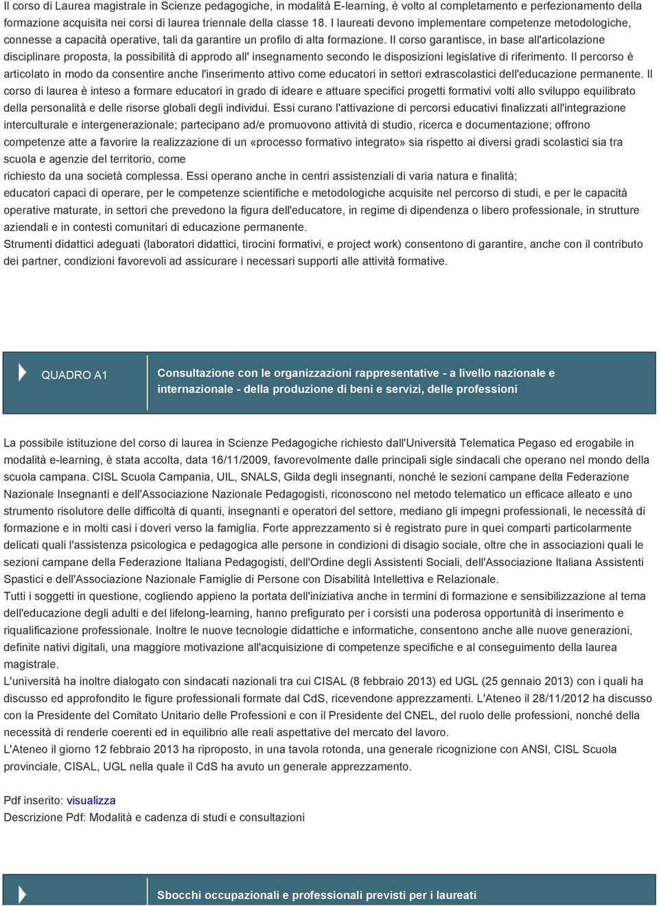 Il corso garantisce, in base all'articolazione disciplinare proposta, la possibilità di approdo all' insegnamento secondo le disposizioni legislative di riferimento.