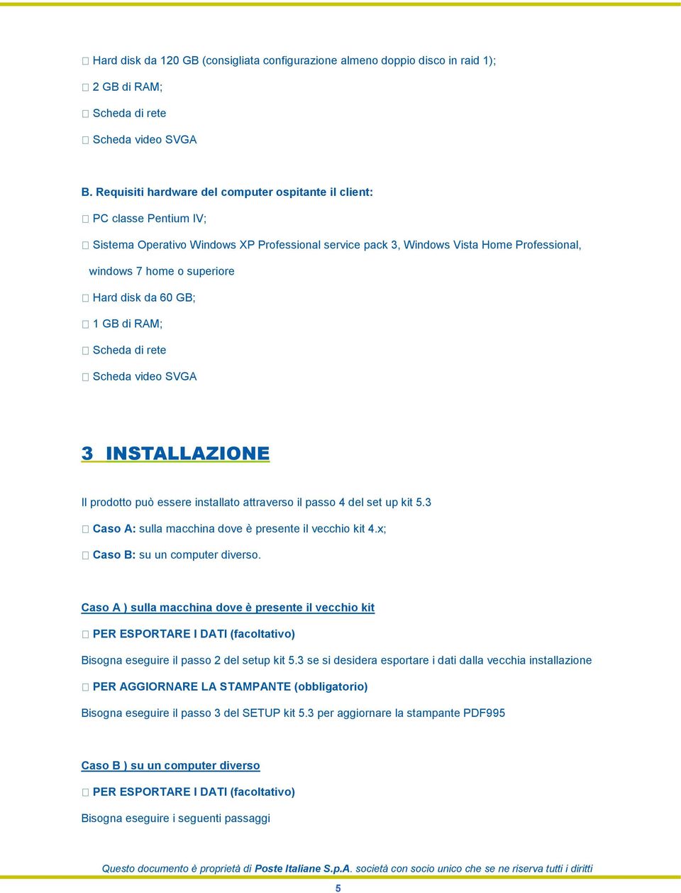 disk da 60 GB; 1 GB di RAM; Scheda di rete Scheda video SVGA 3 INSTALLAZIONE Il prodotto può essere installato attraverso il passo 4 del set up kit 5.