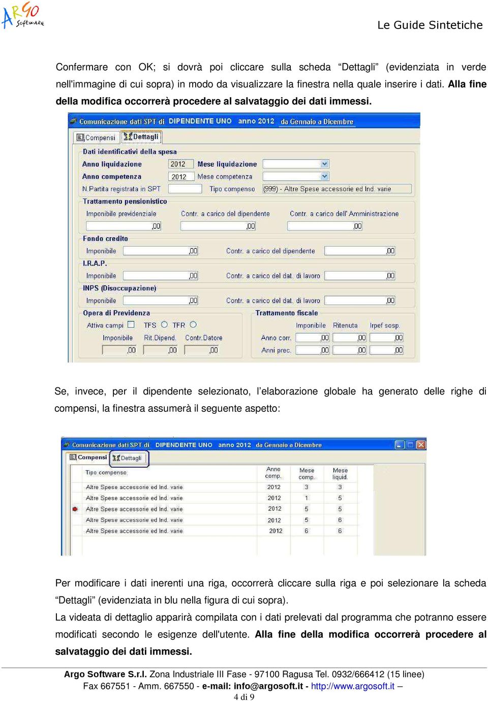 Se, invece, per il dipendente selezionato, l elaborazione globale ha generato delle righe di compensi, la finestra assumerà il seguente aspetto: Per modificare i dati inerenti una riga, occorrerà