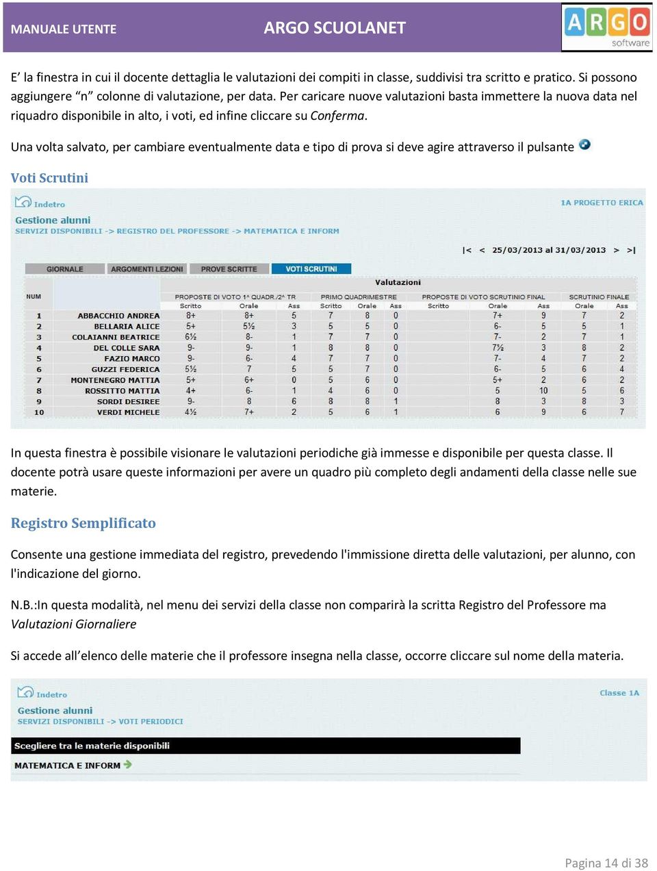 Una volta salvato, per cambiare eventualmente data e tipo di prova si deve agire attraverso il pulsante Voti Scrutini In questa finestra è possibile visionare le valutazioni periodiche già immesse e