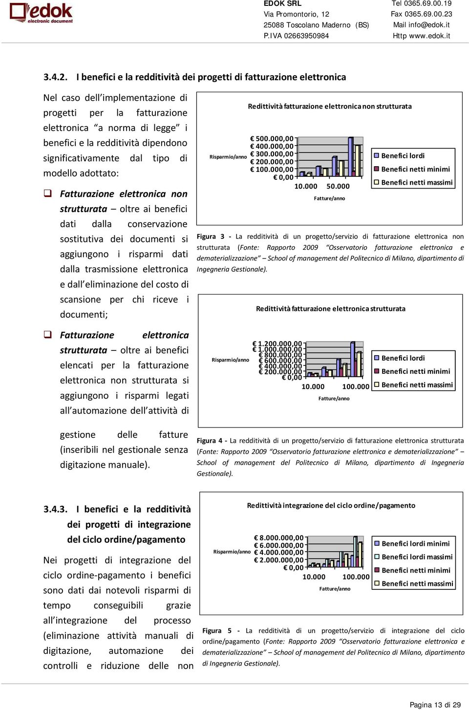 significativamente dal tipo di modello adottato: Fatturazione elettronica non strutturata oltre ai benefici dati dalla conservazione sostitutiva dei documenti si aggiungono i risparmi dati dalla