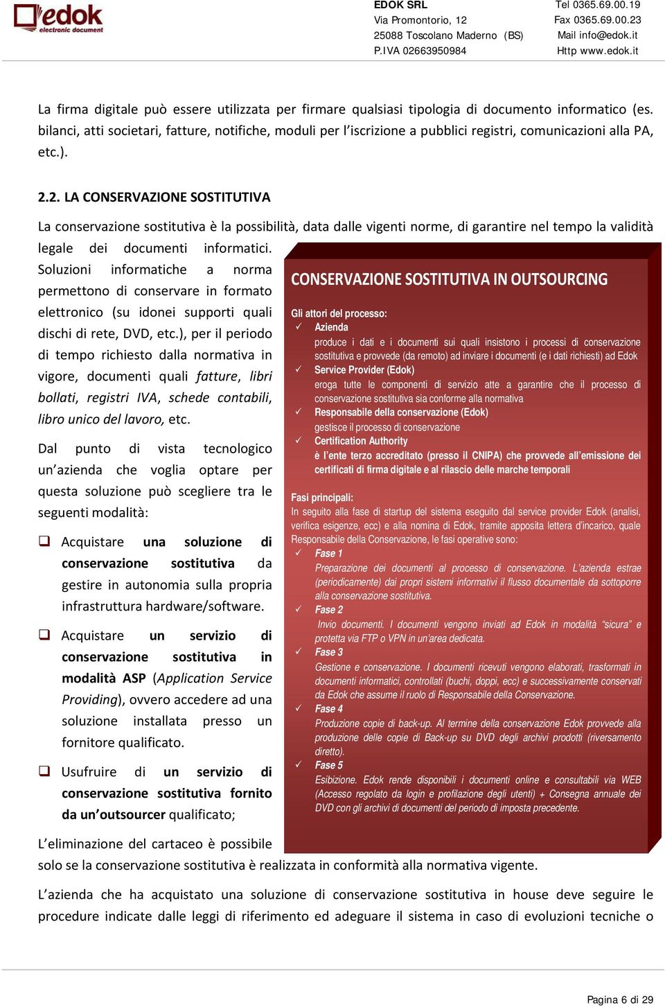 2. LA CONSERVAZIONE SOSTITUTIVA La conservazione sostitutiva è la possibilità, data dalle vigenti norme, di garantire nel tempo la validità legale dei documenti informatici.