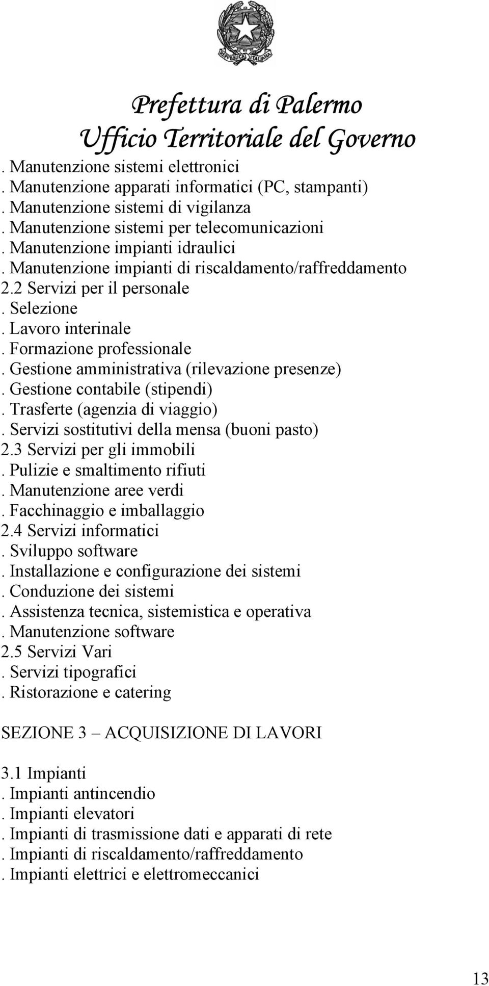 Gestione contabile (stipendi). Trasferte (agenzia di viaggio). Servizi sostitutivi della mensa (buoni pasto) 2.3 Servizi per gli immobili. Pulizie e smaltimento rifiuti. Manutenzione aree verdi.