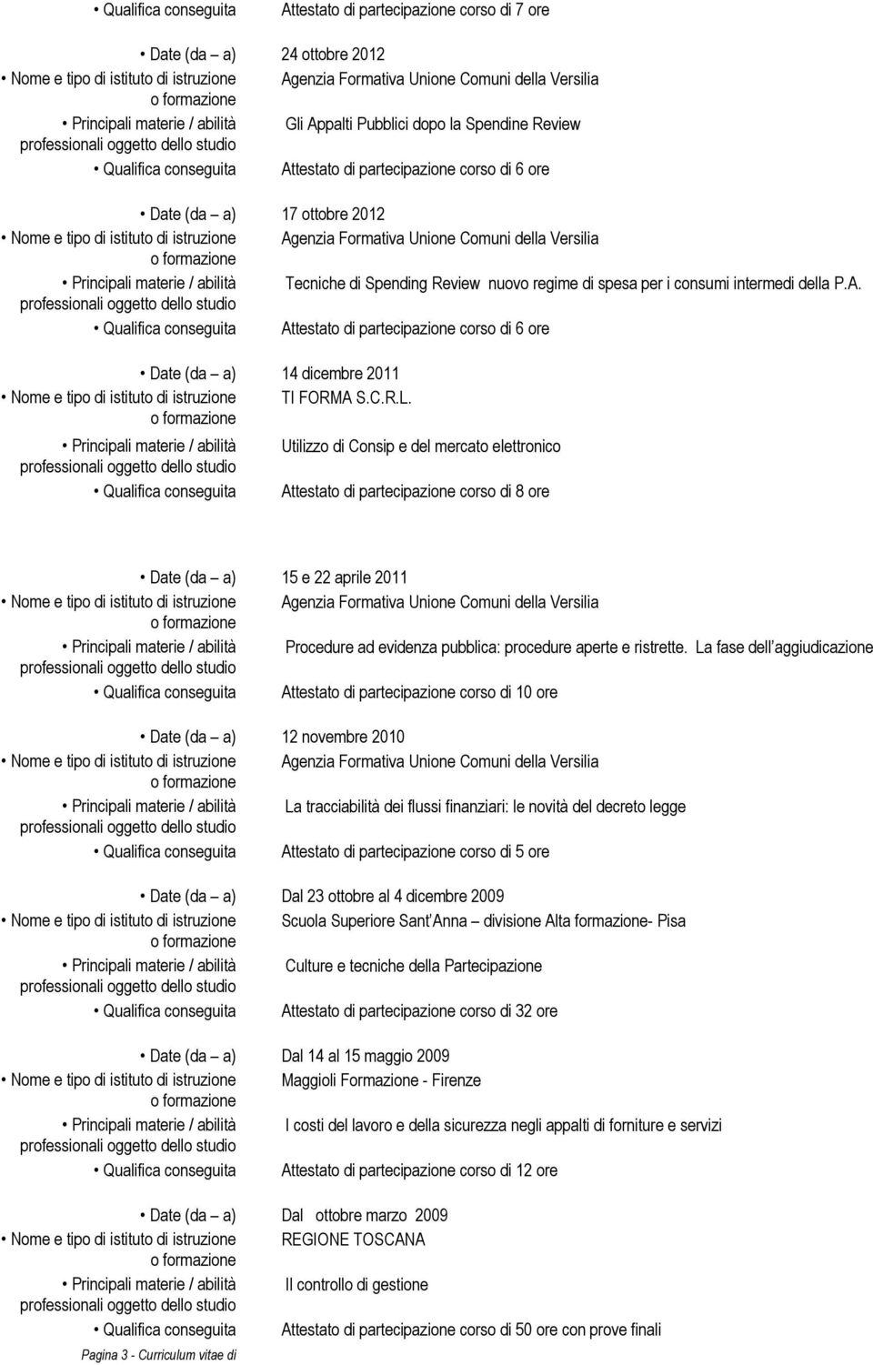 Qualifica conseguita Attestato di partecipazione corso di 6 ore Date (da a) 14 dicembre 2011 Nome e tipo di istituto di istruzione TI FORMA S.C.R.L.