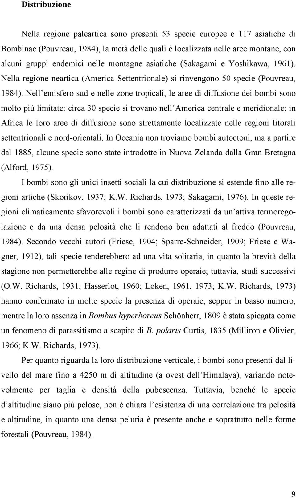 Nell emisfero sud e nelle zone tropicali, le aree di diffusione dei bombi sono molto più limitate: circa 30 specie si trovano nell America centrale e meridionale; in Africa le loro aree di diffusione