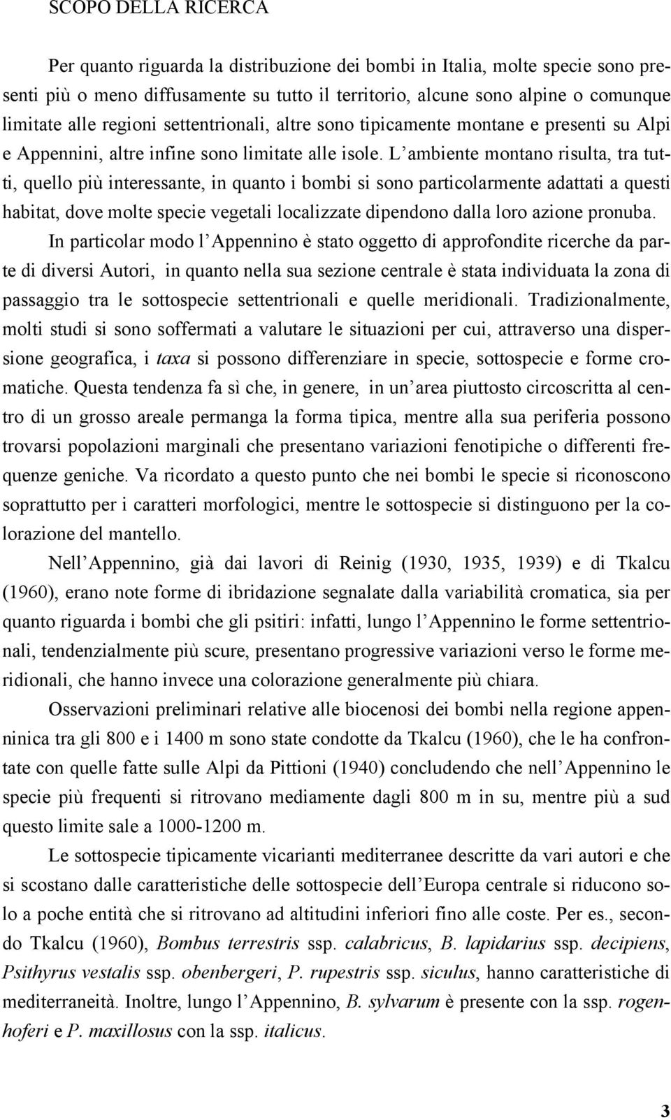 L ambiente montano risulta, tra tutti, quello più interessante, in quanto i bombi si sono particolarmente adattati a questi habitat, dove molte specie vegetali localizzate dipendono dalla loro azione