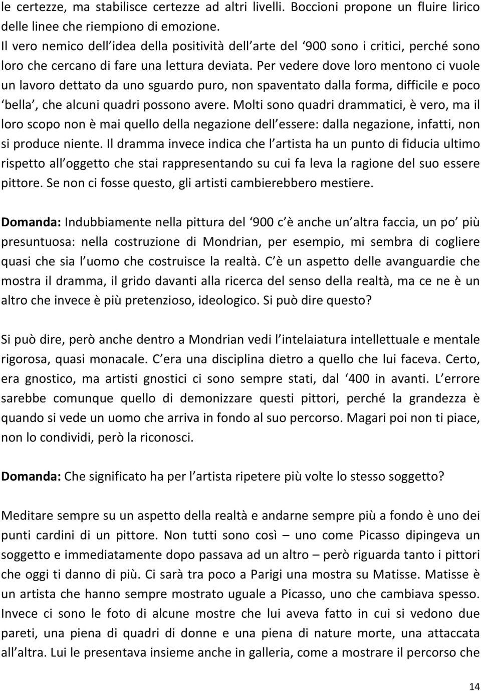 Per vedere dove loro mentono ci vuole un lavoro dettato da uno sguardo puro, non spaventato dalla forma, difficile e poco bella, che alcuni quadri possono avere.