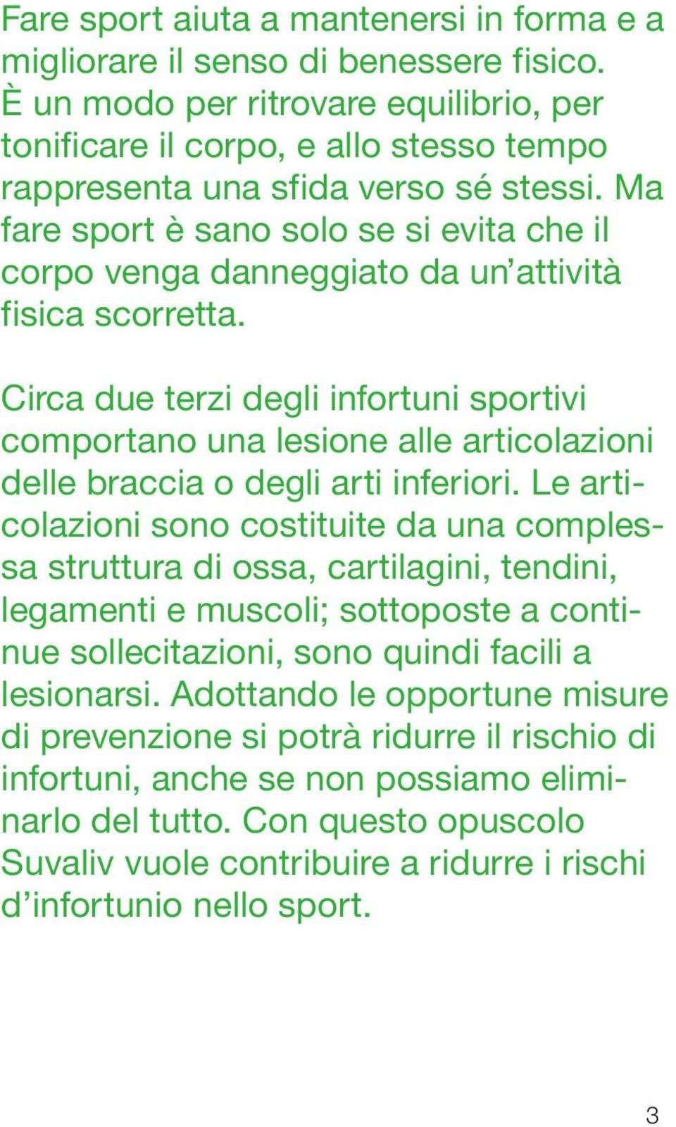 Ma fare sport è sano solo se si evita che il corpo venga danneggiato da un attività fisica scorretta.