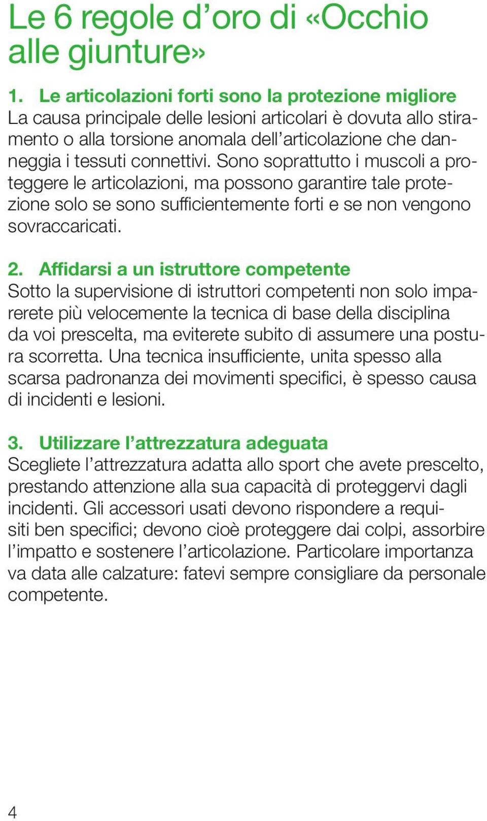 Sono soprattutto i muscoli a proteggere le articolazioni, ma possono garantire tale protezione solo se sono sufficientemente forti e se non vengono sovraccaricati. 2.