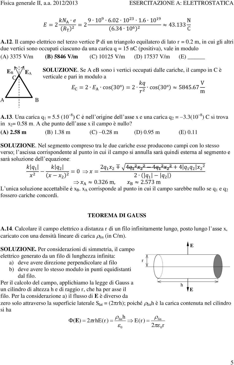 Se e sono i vertici occupati dalle cariche, il campo in è verticale e pari in modulo a.13. Una carica q 1 = 5.5 (10 8 ) è nell origine dell asse e una carica q = 3.3(10 8 ) si trova in = 0.58 m.