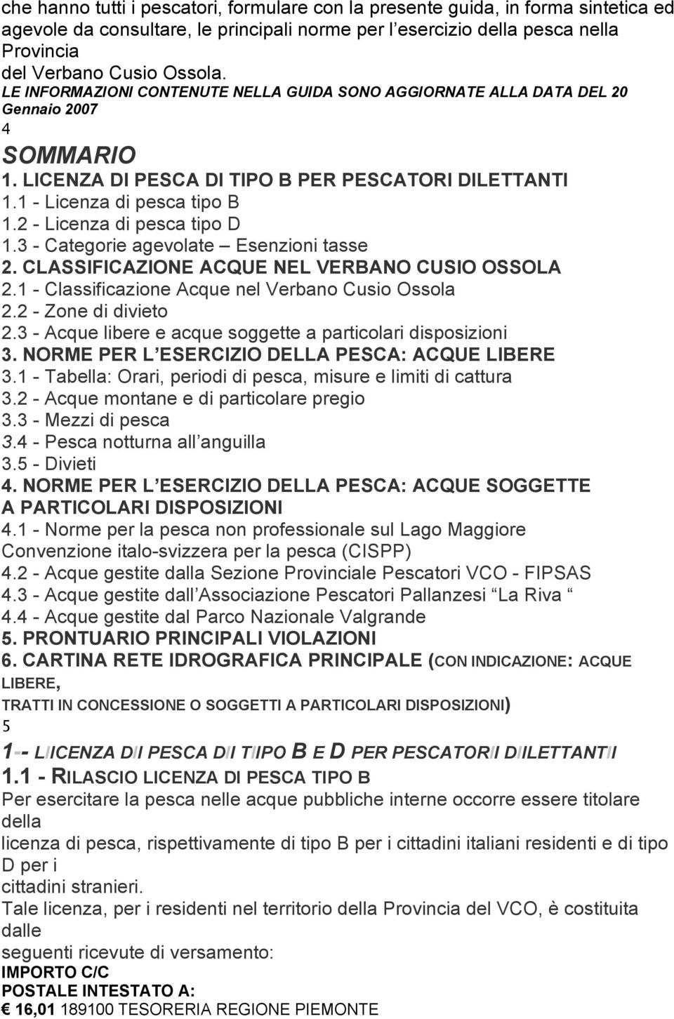 2 - Licenza di pesca tipo D 1.3 - Categorie agevolate Esenzioni tasse 2. CLASSIFICAZIONE ACQUE NEL VERBANO CUSIO OSSOLA 2.1 - Classificazione Acque nel Verbano Cusio Ossola 2.2 - Zone di divieto 2.