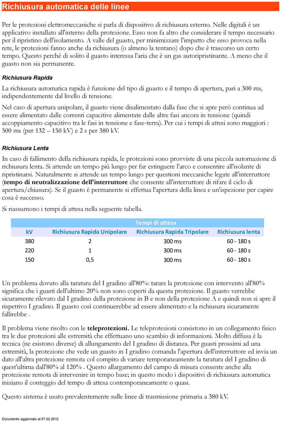 A valle del guasto, per minimizzare l'impatto che esso provoca nella rete, le protezioni fanno anche da richiusura (o almeno la tentano) dopo che è trascorso un certo tempo.