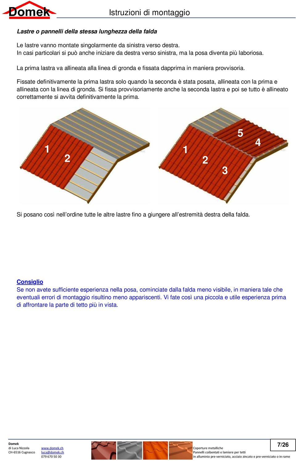 Fissate definitivamente la prima lastra solo quando la seconda è stata posata, allineata con la prima e allineata con la linea di gronda.