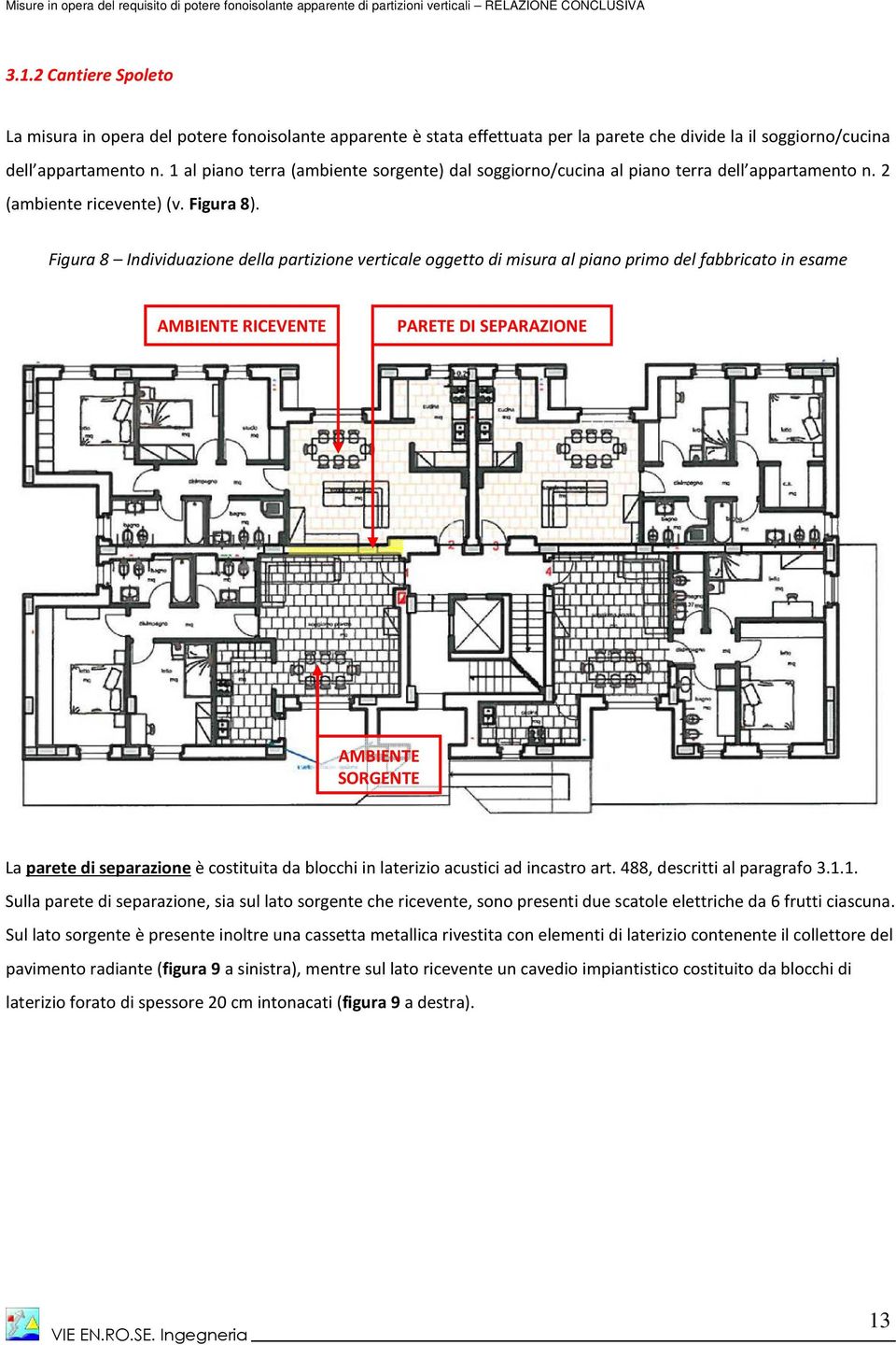 Figura 8 Individuazione della partizione verticale oggetto di misura al piano primo del fabbricato in esame AMBIENTE RICEVENTE PARETE DI SEPARAZIONE AMBIENTE SORGENTE La parete di separazione è