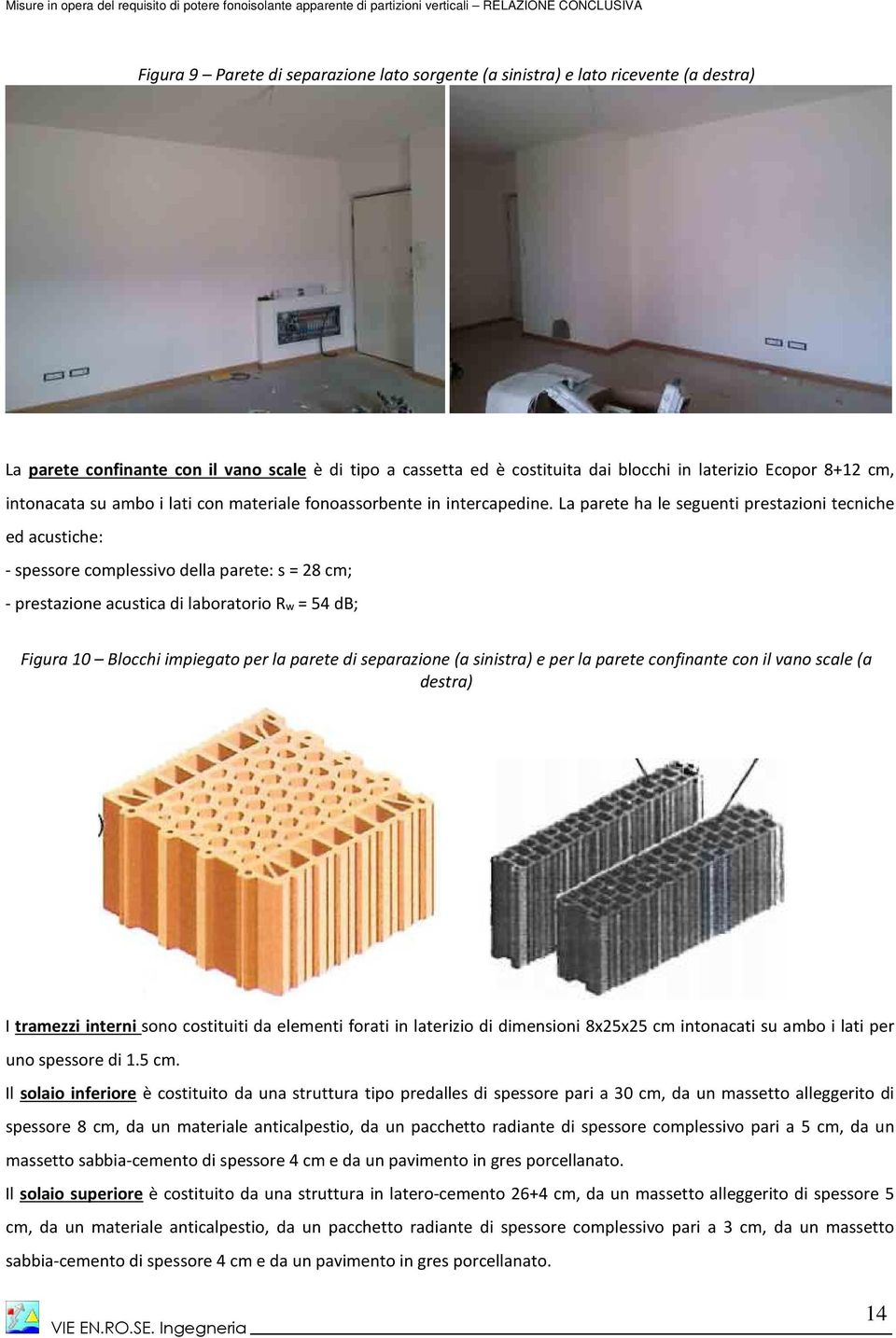 La parete ha le seguenti prestazioni tecniche ed acustiche: - spessore complessivo della parete: s = 28 cm; - prestazione acustica di laboratorio Rw = 54 db; Figura 10 Blocchi impiegato per la parete