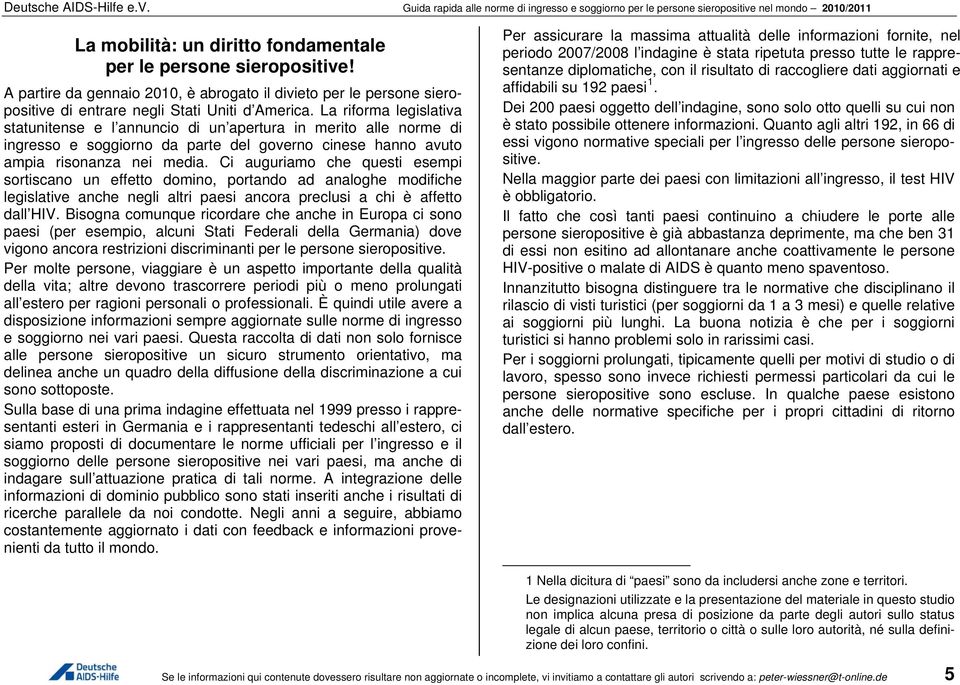 Ci auguriamo che questi esempi sortiscano un effetto domino, portando ad analoghe modifiche legislative anche negli altri paesi ancora preclusi a chi è affetto dall HIV.