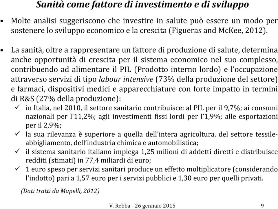 interno lordo) e l occupazione attraverso servizi di tipo labour intensive (73% della produzione del settore) e farmaci, dispositivi medici e apparecchiature con forte impatto in termini di R&S (27%