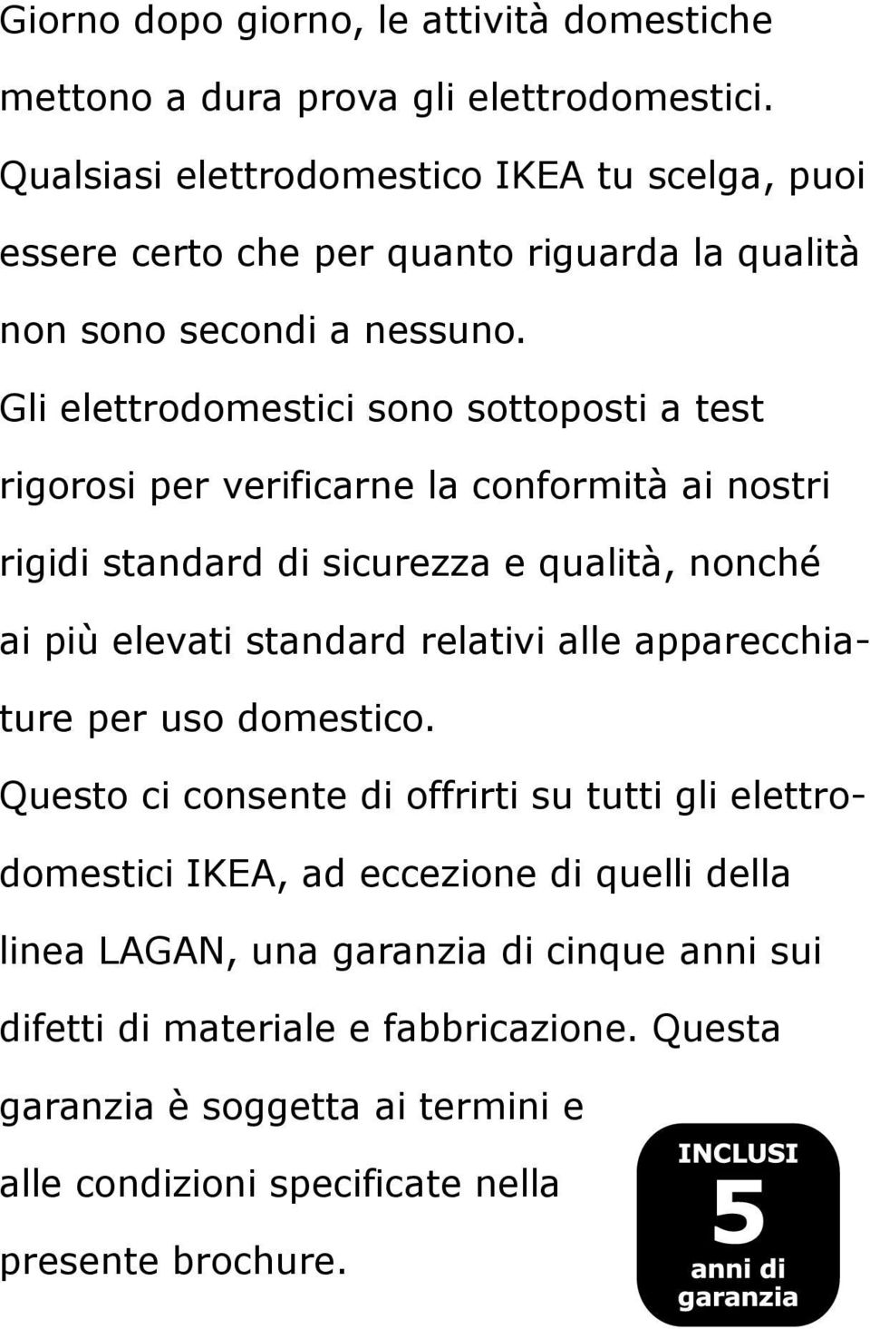 Gli elettrodomestici sono sottoposti a test rigorosi per verificarne la conformità ai nostri rigidi standard di sicurezza e qualità, nonché ai più elevati standard relativi