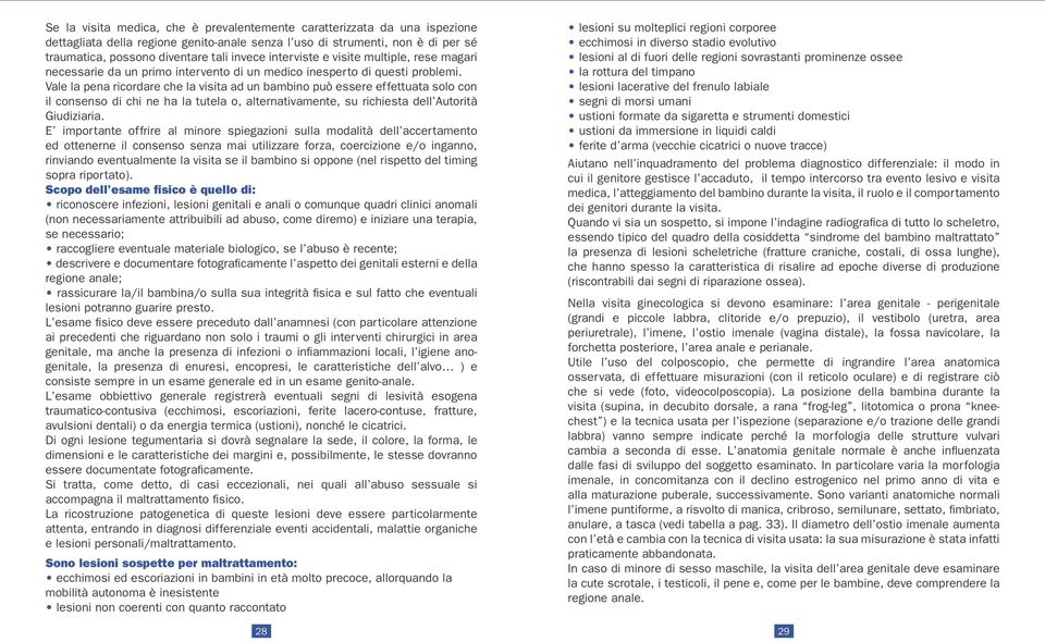 Vale la pena ricordare che la visita ad un bambino può essere effettuata solo con il consenso di chi ne ha la tutela o, alternativamente, su richiesta dell Autorità Giudiziaria.