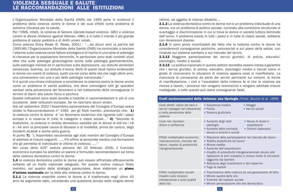 Per l OMS, infatti, la violenza di Genere (Gender-based violence, GBV) o violenza contro le donne (Violence against Woman, VAW), è in tutto il mondo il più grande problema di salute pubblica e di