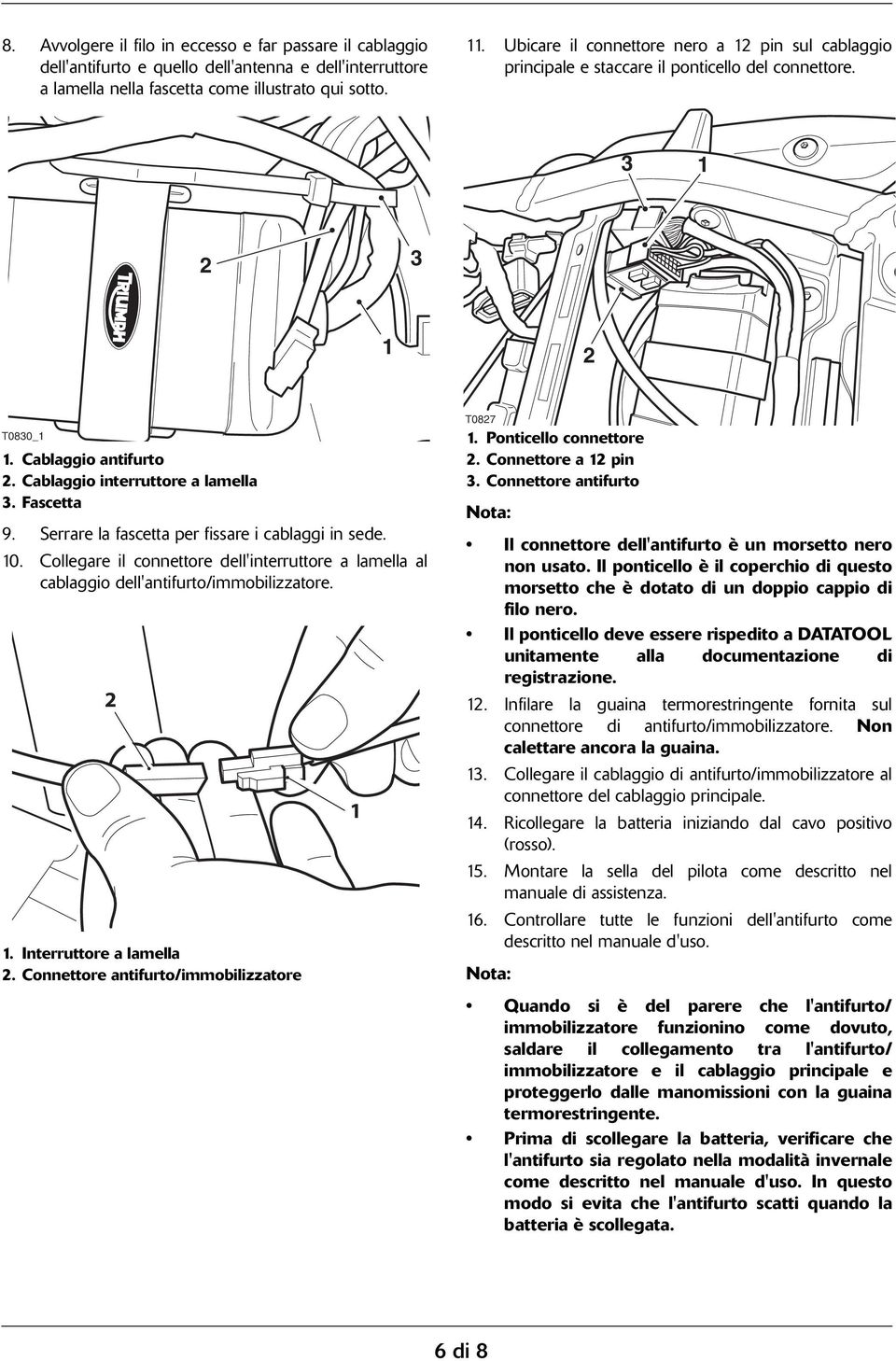 Serrare la fascetta per fissare i cablaggi in sede. 0. Collegare il connettore dell'interruttore a lamella al cablaggio dell'antifurto/immobilizzatore.. Interruttore a lamella.