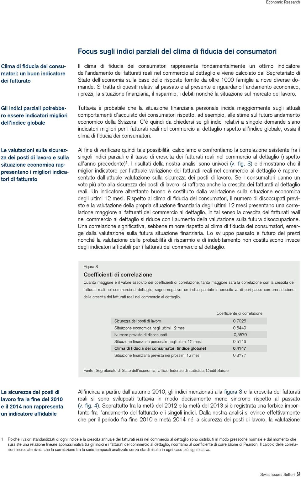 fondamentalmente un ottimo indicatore dell andamento dei fatturati reali nel commercio al dettaglio e viene calcolato dal Segretariato di Stato dell economia sulla base delle risposte fornite da