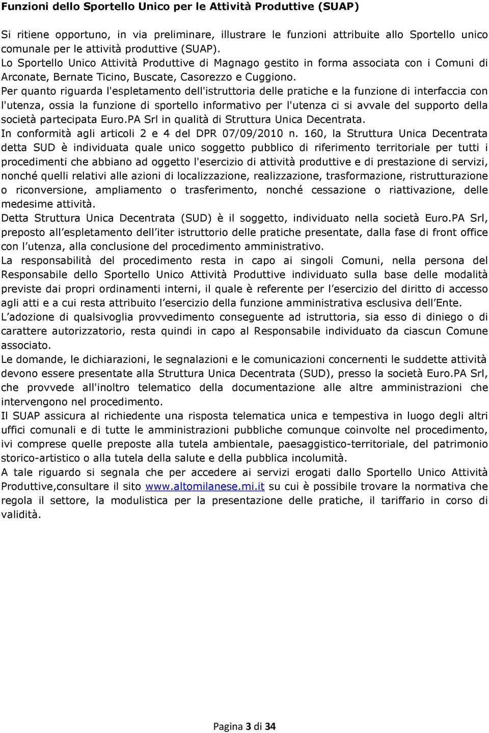 Per quanto riguarda l'espletamento dell'istruttoria delle pratiche e la funzione di interfaccia con l'utenza, ossia la funzione di sportello informativo per l'utenza ci si avvale del supporto della