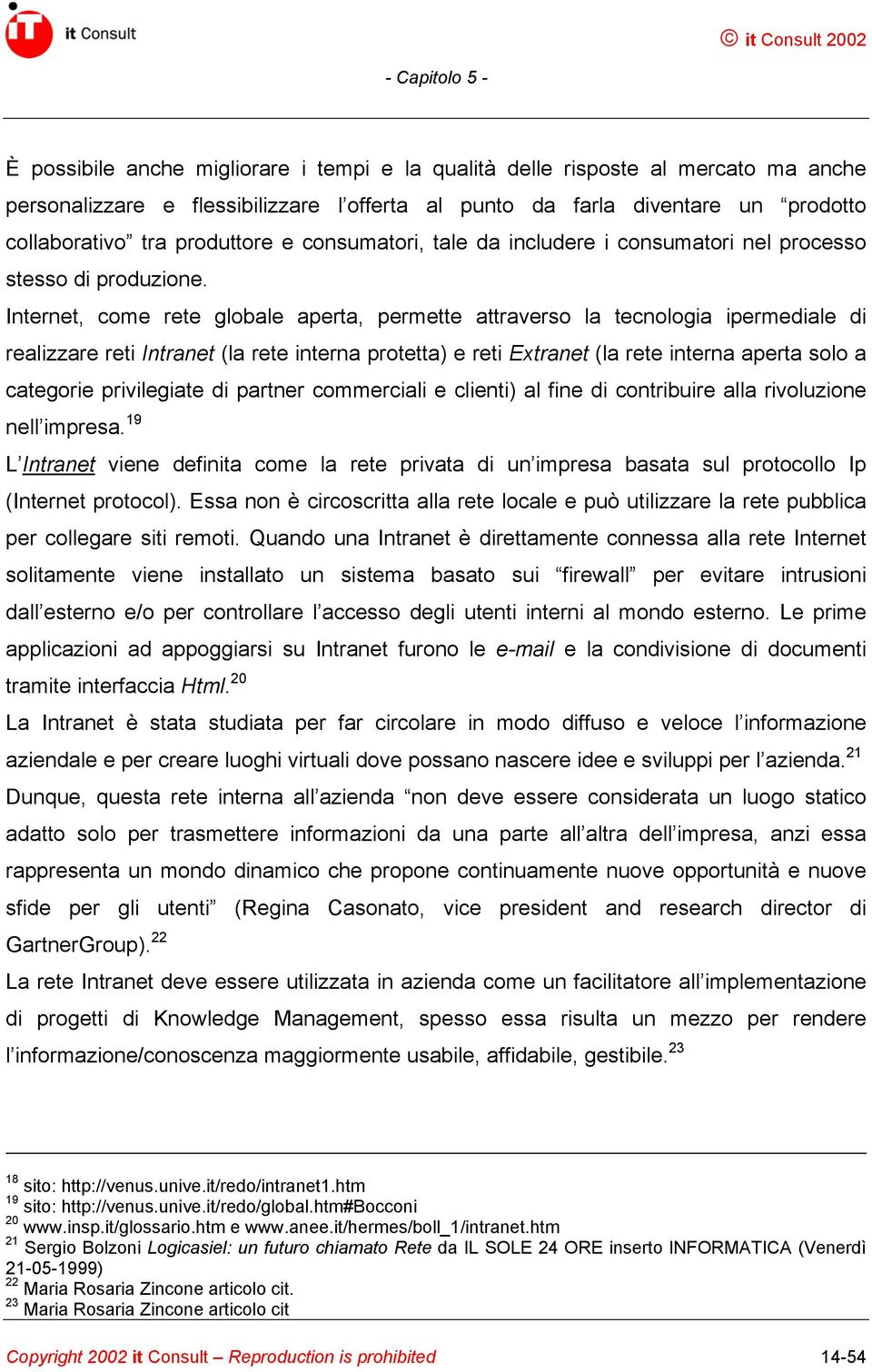 Internet, come rete globale aperta, permette attraverso la tecnologia ipermediale di realizzare reti Intranet (la rete interna protetta) e reti Extranet (la rete interna aperta solo a categorie