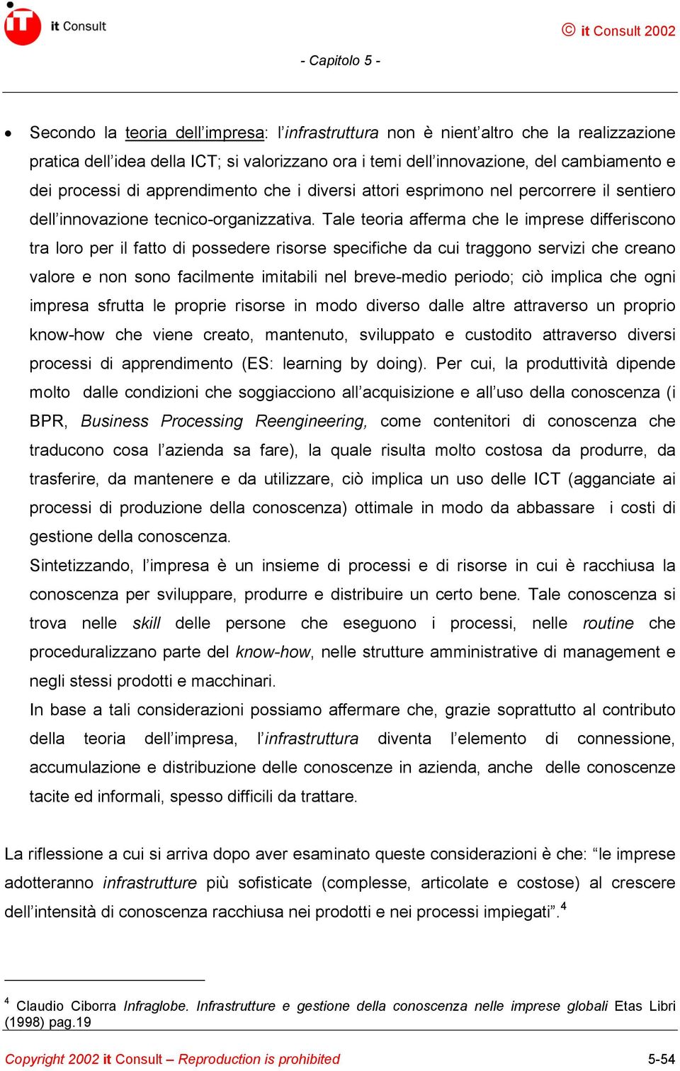 Tale teoria afferma che le imprese differiscono tra loro per il fatto di possedere risorse specifiche da cui traggono servizi che creano valore e non sono facilmente imitabili nel breve-medio