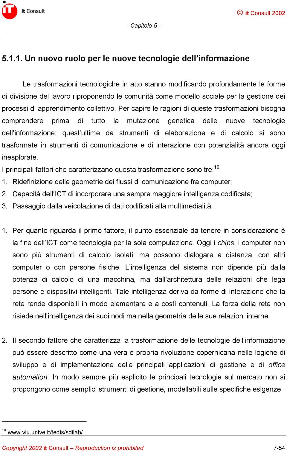 Per capire le ragioni di queste trasformazioni bisogna comprendere prima di tutto la mutazione genetica delle nuove tecnologie dell informazione: quest ultime da strumenti di elaborazione e di