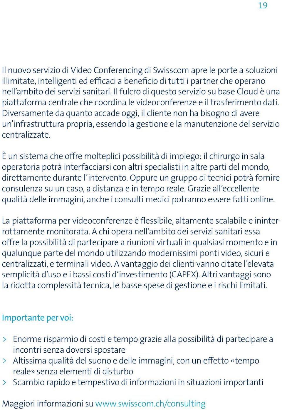 Diversamente da quanto accade oggi, il cliente non ha bisogno di avere un infrastruttura propria, essendo la gestione e la manutenzione del servizio centralizzate.