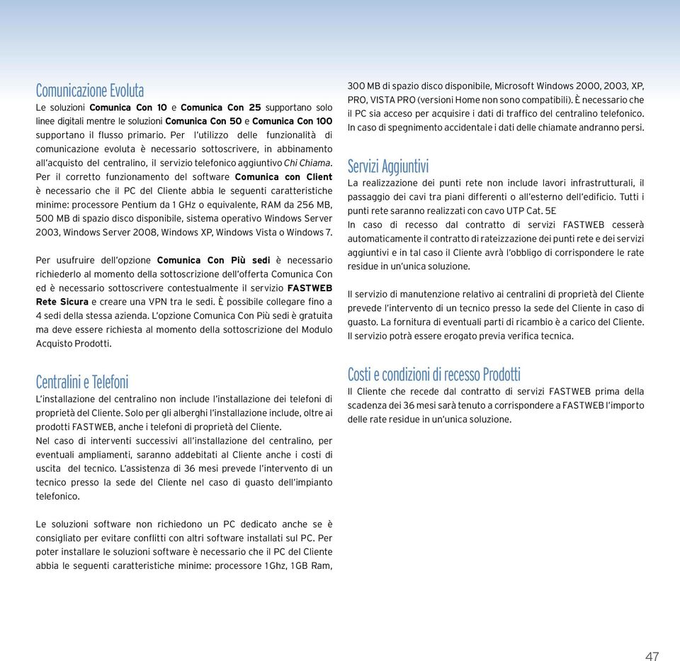 Per il corretto funzionamento del software Comunica con Client è necessario che il PC del Cliente abbia le seguenti caratteristiche minime: processore Pentium da 1 GHz o equivalente, RAM da 256 MB,