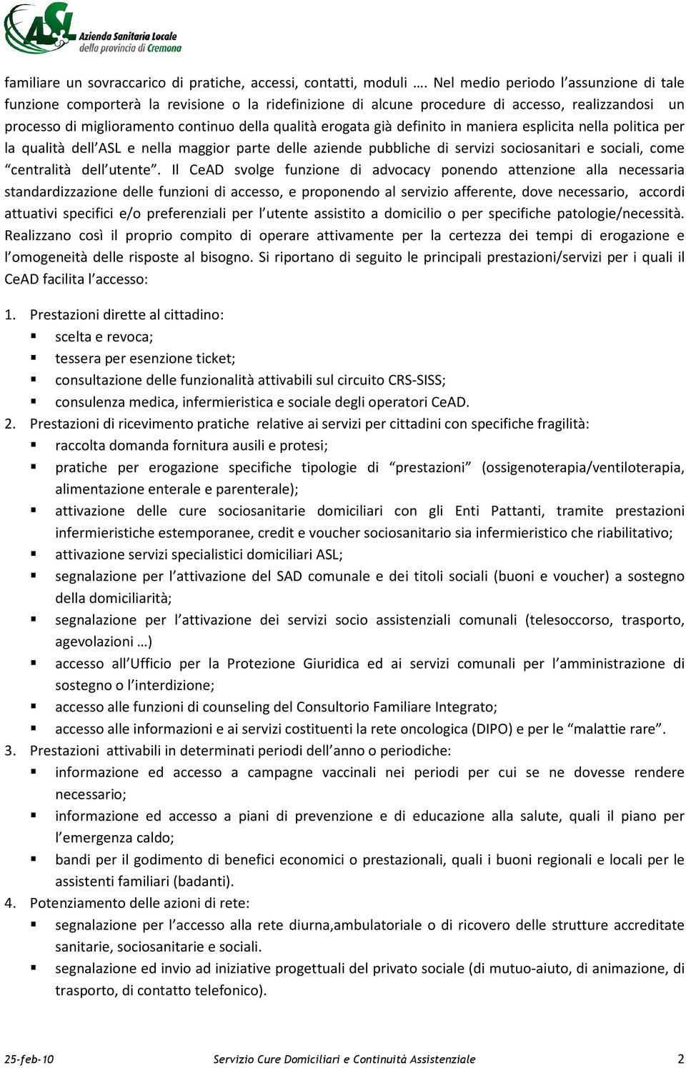 già definito in maniera esplicita nella politica per la qualità dell ASL e nella maggior parte delle aziende pubbliche di servizi sociosanitari e sociali, come centralità dell utente.