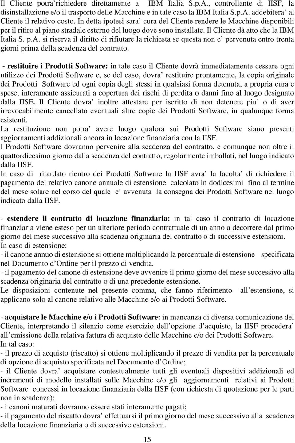 - restituire i Prodotti Software: in tale caso il Cliente dovrà immediatamente cessare ogni utilizzo dei Prodotti Software e, se del caso, dovra restituire prontamente, la copia originale dei