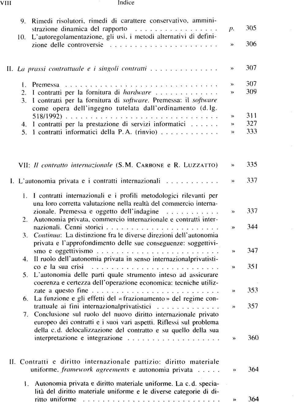 I contratti per la fornitura di hardware» 309 3. 1 contratti per la fornitura di software. Premessa: il software corne opéra dell'ingegno tutelata dau'ordinamento (d. lg. 518/1992)» 311 4.