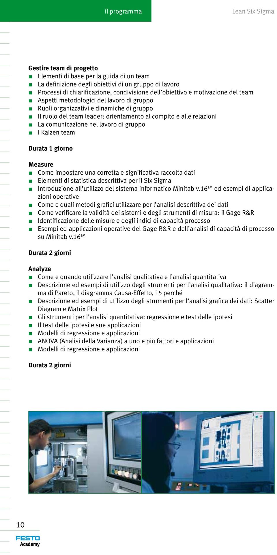 di gruppo I Kaizen team Durata 1 giorno Measure Come impostare una corretta e significativa raccolta dati Elementi di statistica descrittiva per il Six Sigma Introduzione all utilizzo del sistema