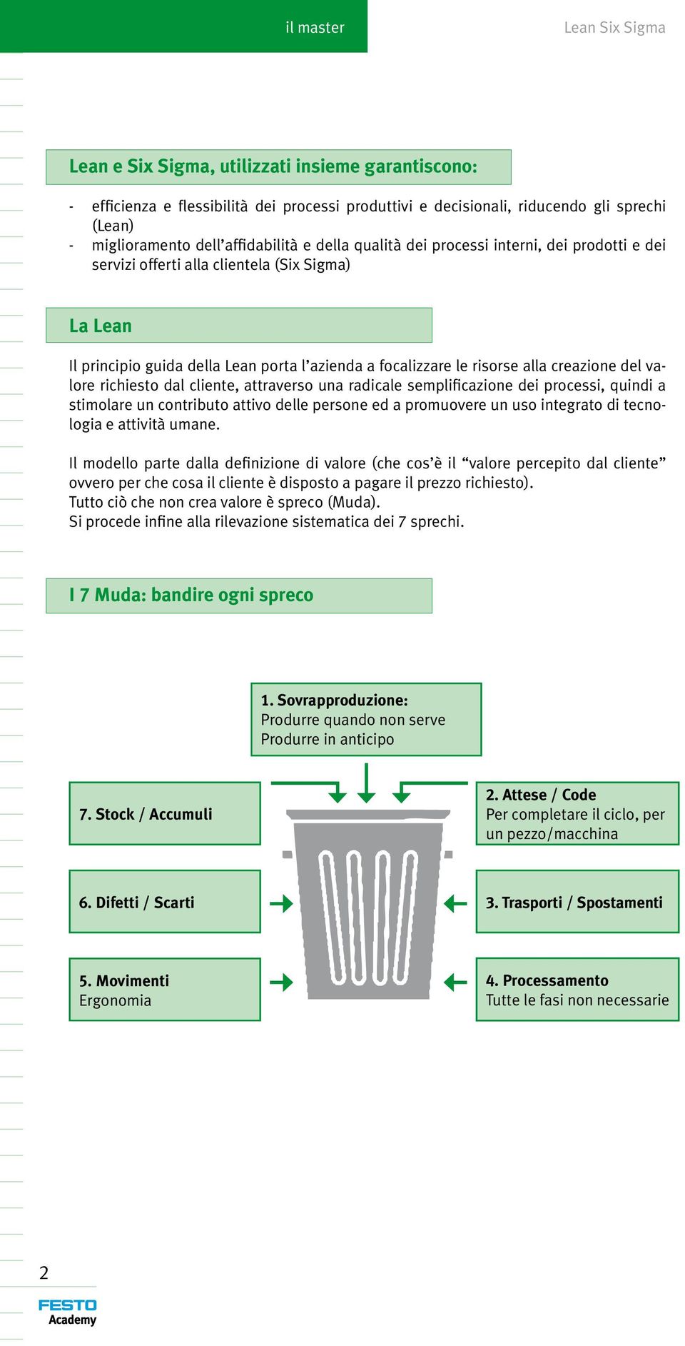 richiesto dal cliente, attraverso una radicale semplificazione dei processi, quindi a stimolare un contributo attivo delle persone ed a promuovere un uso integrato di tecnologia e attività umane.