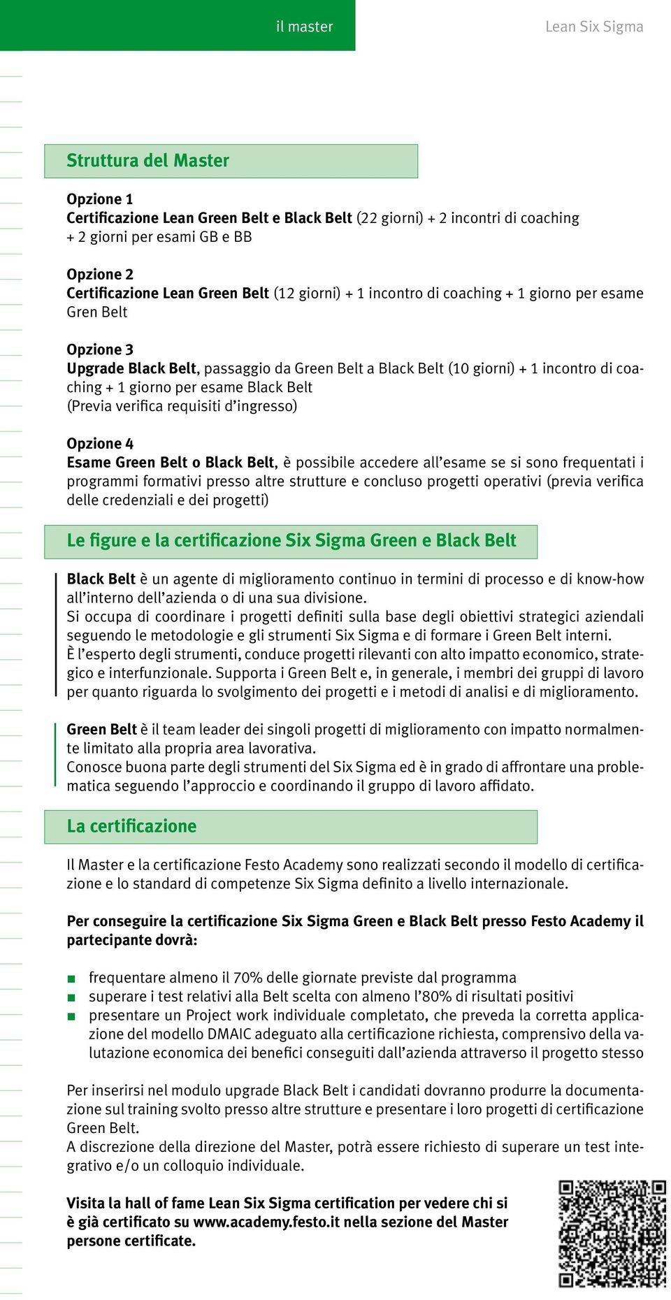 (Previa verifica requisiti d ingresso) Opzione 4 Esame Green Belt o Black Belt, è possibile accedere all esame se si sono frequentati i programmi formativi presso altre strutture e concluso progetti