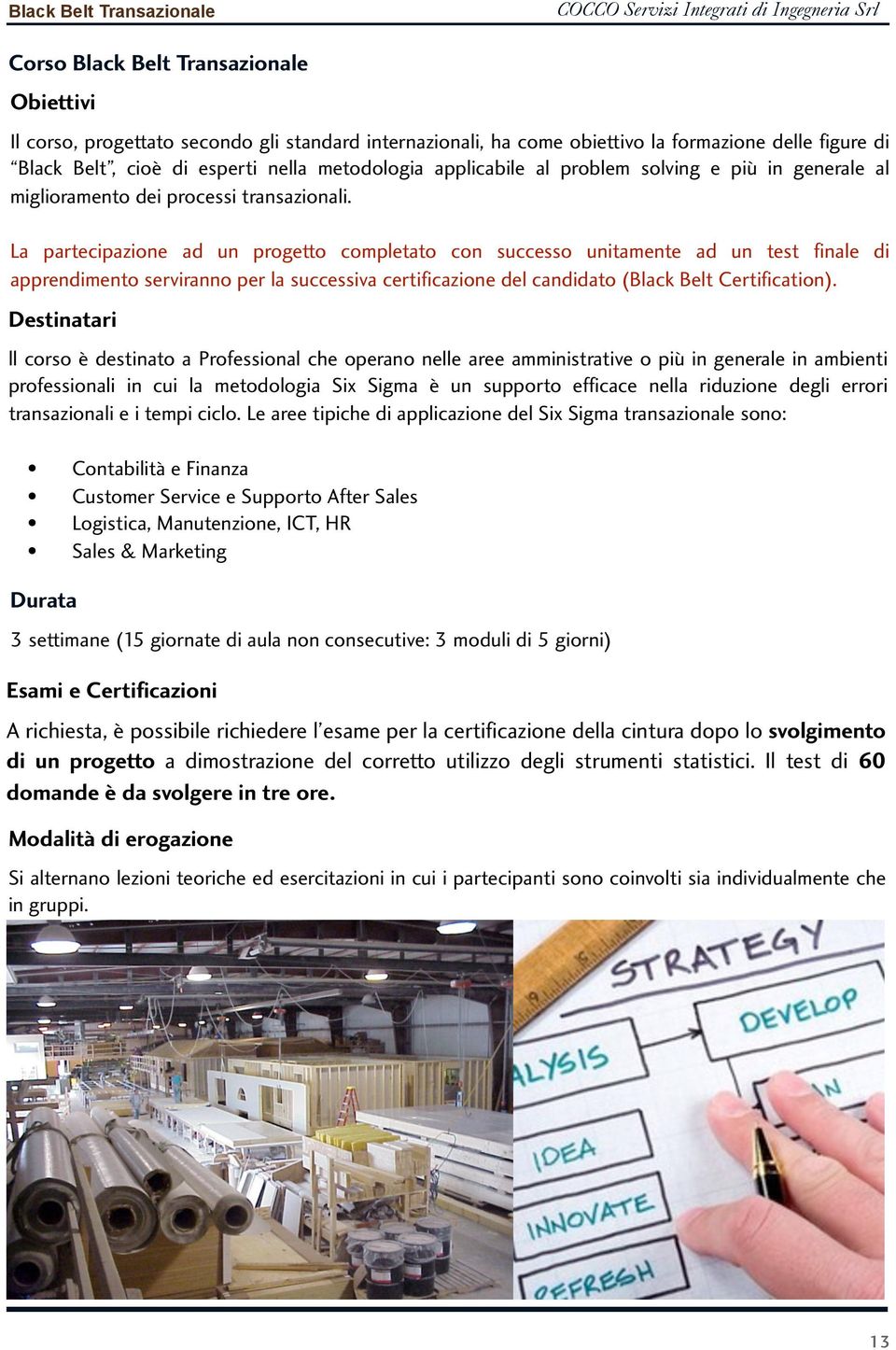 La partecipazione ad un progetto completato con successo unitamente ad un test finale di apprendimento serviranno per la successiva certificazione del candidato (Black Belt Certification).