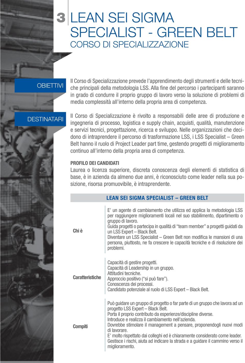 Alla fine del percorso i partecipanti saranno in grado di condurre il proprio gruppo di lavoro verso la soluzione di problemi di media complessità all interno della propria area di competenza.