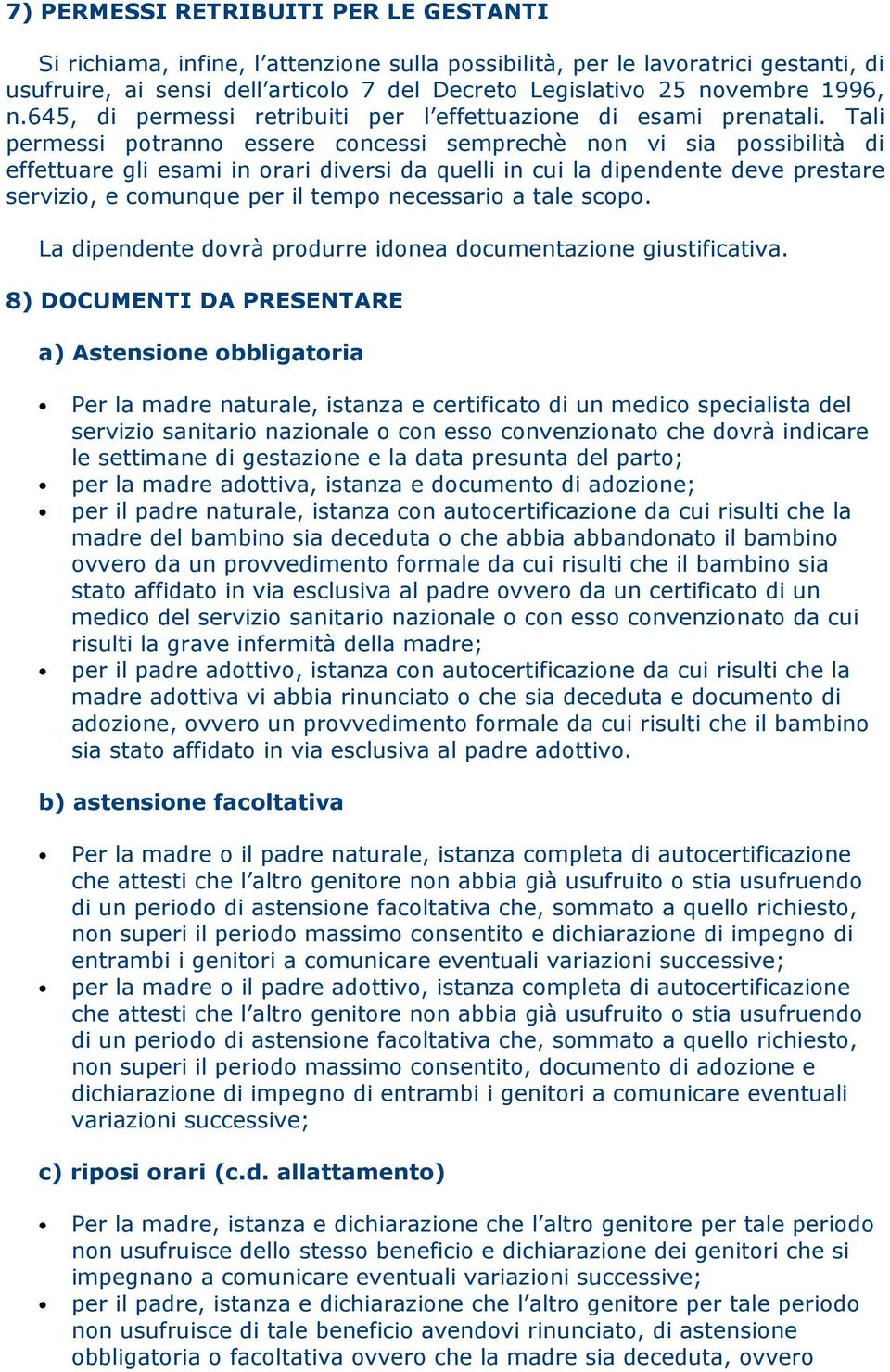 Tali permessi potranno essere concessi semprechè non vi sia possibilità di effettuare gli esami in orari diversi da quelli in cui la dipendente deve prestare servizio, e comunque per il tempo