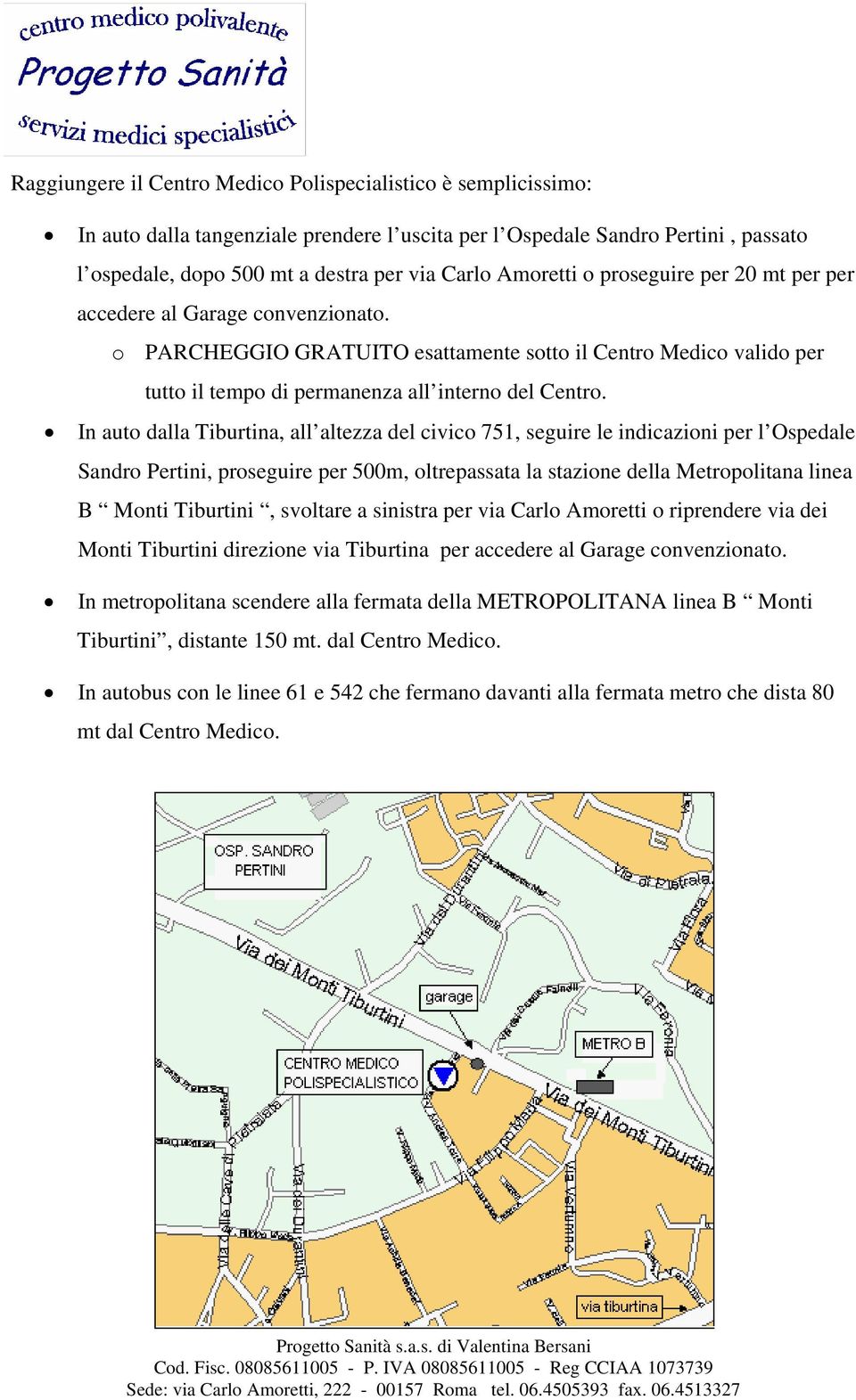 In auto dalla Tiburtina, all altezza del civico 751, seguire le indicazioni per l Ospedale Sandro Pertini, proseguire per 500m, oltrepassata la stazione della Metropolitana linea B Monti Tiburtini,