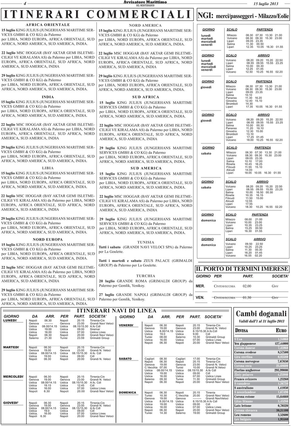00 Grandi Navi Veloci Salerno 21.30 Tunisi 23.59 Grimaldi Group MARTEDI Napoli 06.30 Napoli 20.15 Tirrenia-Cin Ustica 08.00/14.15 Ustica 08.15/15.30 A.fo. CdI Ustica 19.00 Ustica 09.00 CdI Napoli 06.